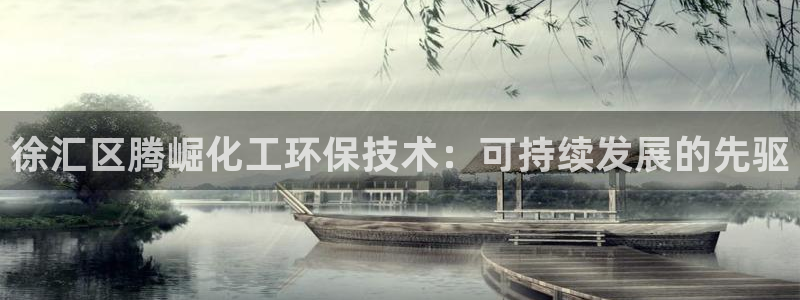 亿万手游官网网址：徐汇区腾崛化工环保技术：可持续发展的先驱