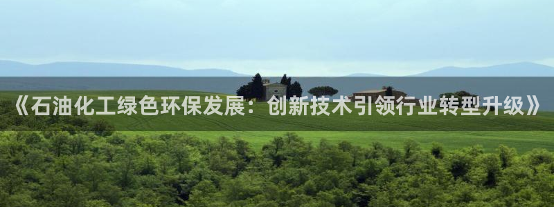 亿万剧集：《石油化工绿色环保发展：创新技术引领行业转型升级》