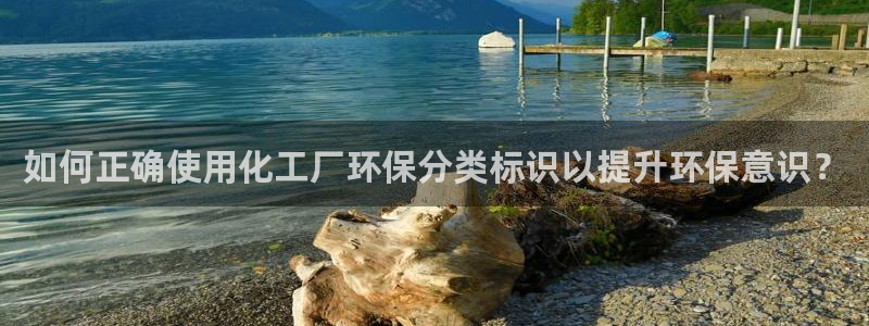 亿万先生 手机版下载：如何正确使用化工厂环保分类标识以提升环保意识？
