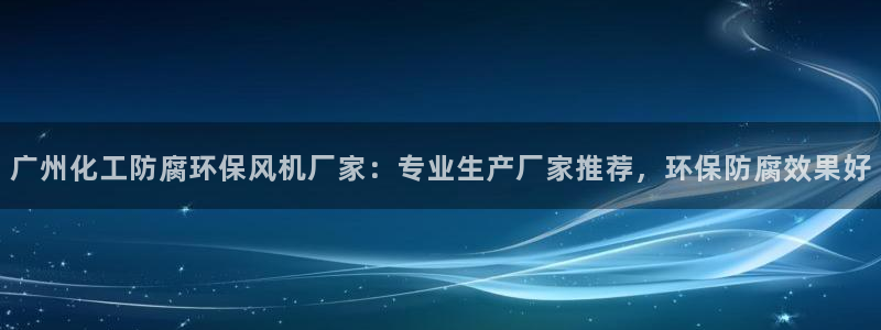 亿万百度吧：广州化工防腐环保风机厂家：专业生产厂家推荐，环保防腐效果好