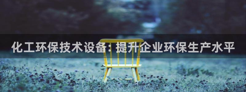 亿万先生网页版登录：化工环保技术设备: 提升企业环保生产水平