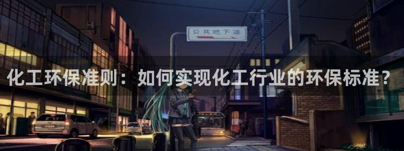 亿万国际游戏官网手机版：化工环保准则：如何实现化工行业的环保标准？