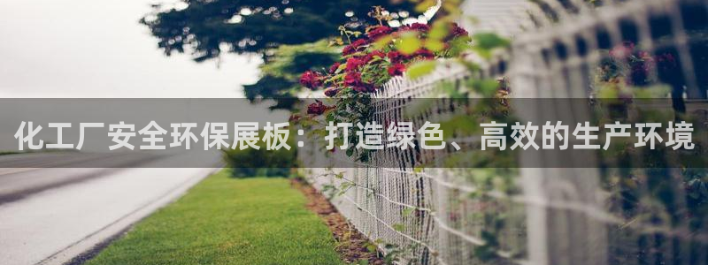 亿万国际app：化工厂安全环保展板：打造绿色、高效的生产环境