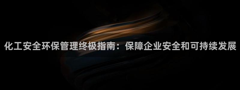 亿万下载：化工安全环保管理终极指南：保障企业安全和可持续发展