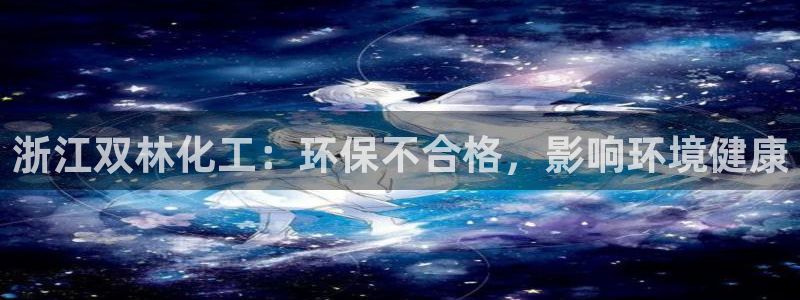 亿万先生情侣车有什么用：浙江双林化工：环保不合格，影响环境健康