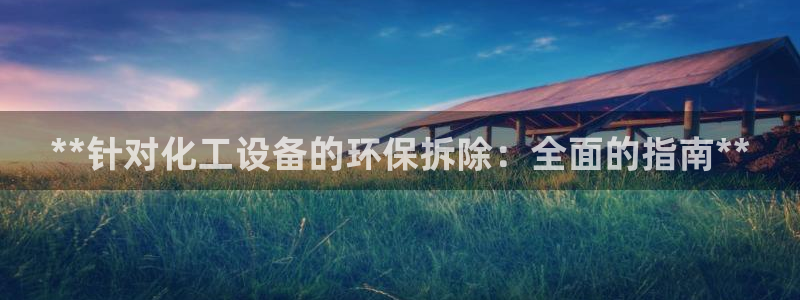 亿万先生007网页登录：**针对化工设备的环保拆除：全面的指南**