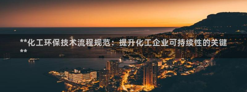 亿万先生官方网站客户端下载安装：**化工环保技术流程规范：提升化工企业可持续性的关键
**