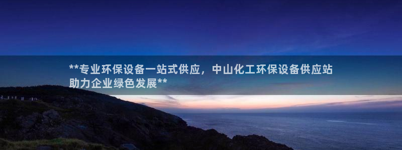 亿万app下载：**专业环保设备一站式供应，中山化工环保设备供应站
助力企业绿色发展**