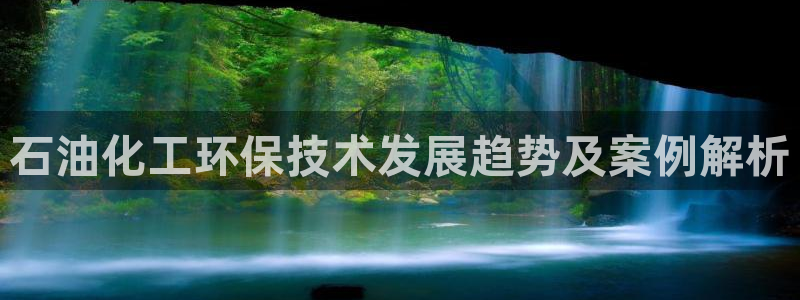 亿万手游平台官网：石油化工环保技术发展趋势及案例解析