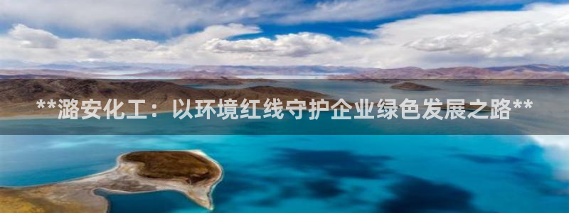 亿万先生MR - 亿万先生mr008cc：**潞安化工：以环境红线守护企业绿色发展之路**