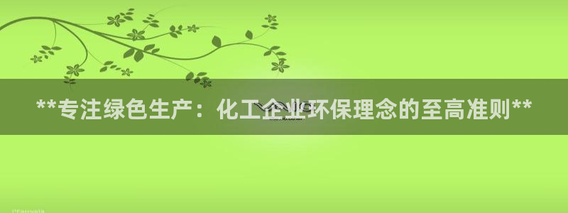 亿万先生客户端下载：**专注绿色生产：化工企业环保理念的至高准则**