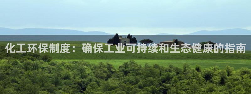 亿万堂官网：化工环保制度：确保工业可持续和生态健康的指南