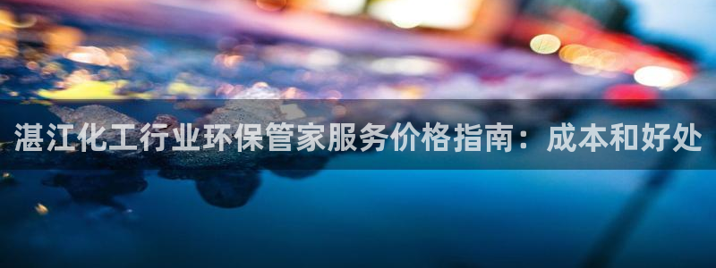 亿万网红：湛江化工行业环保管家服务价格指南：成本和好处