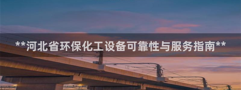 亿万先生官方网站客户端下载安装：**河北省环保化工设备可靠性与服务指南**